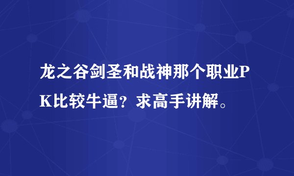 龙之谷剑圣和战神那个职业PK比较牛逼？求高手讲解。