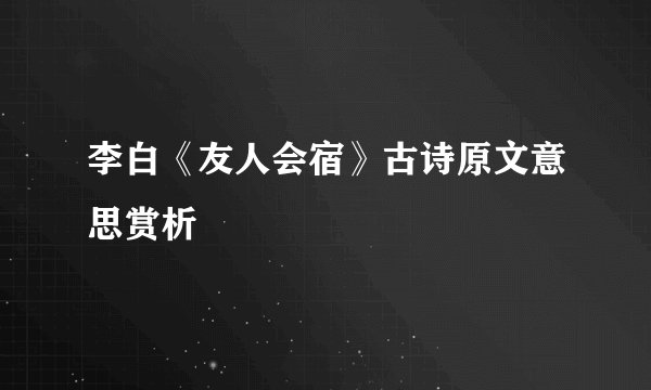 李白《友人会宿》古诗原文意思赏析