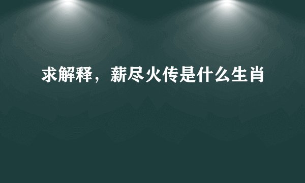 求解释，薪尽火传是什么生肖