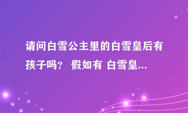 请问白雪公主里的白雪皇后有孩子吗？ 假如有 白雪皇后亲生孩子是谁？又叫什么名字