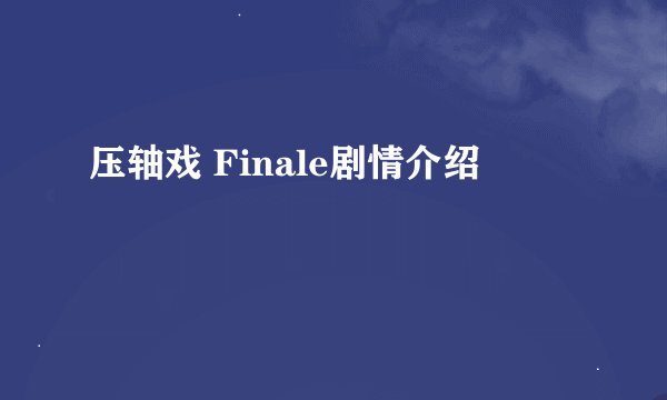 压轴戏 Finale剧情介绍