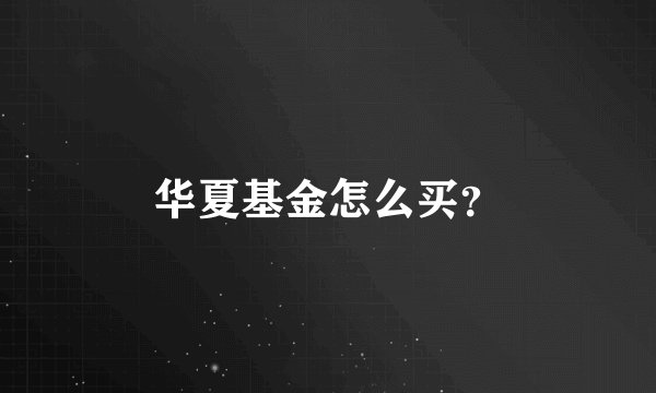 华夏基金怎么买？