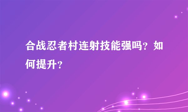 合战忍者村连射技能强吗？如何提升？