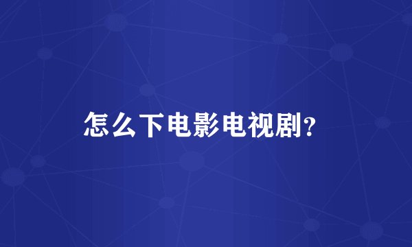 怎么下电影电视剧?