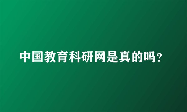 中国教育科研网是真的吗？