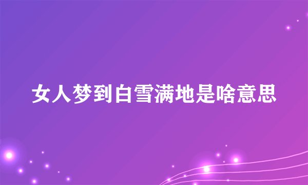 女人梦到白雪满地是啥意思
