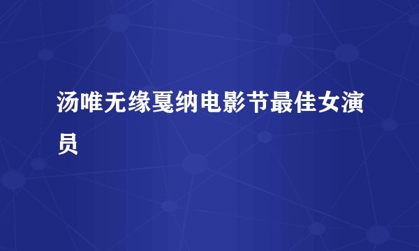 汤唯无缘戛纳电影节最佳女演员