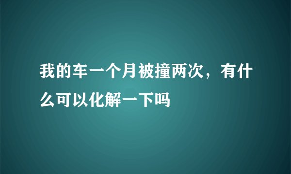 我的车一个月被撞两次，有什么可以化解一下吗