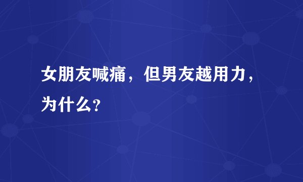 女朋友喊痛，但男友越用力，为什么？