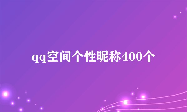 qq空间个性昵称400个