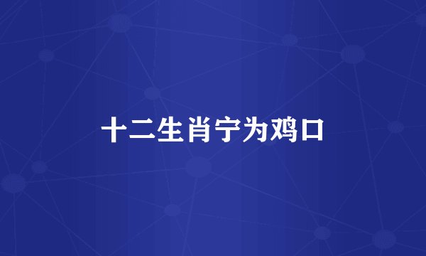 十二生肖宁为鸡口