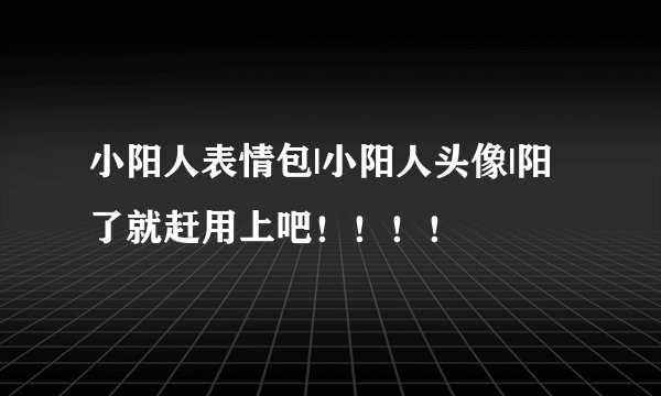小阳人表情包|小阳人头像|阳了就赶用上吧！！！！