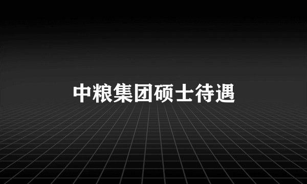 中粮集团硕士待遇