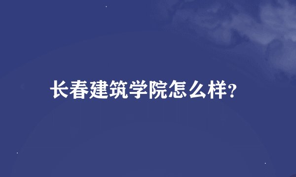 长春建筑学院怎么样？
