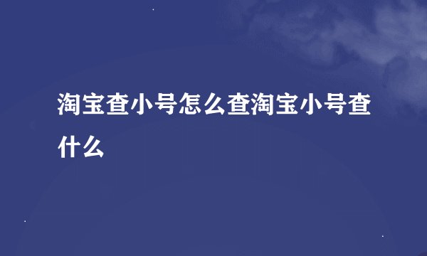 淘宝查小号怎么查淘宝小号查什么