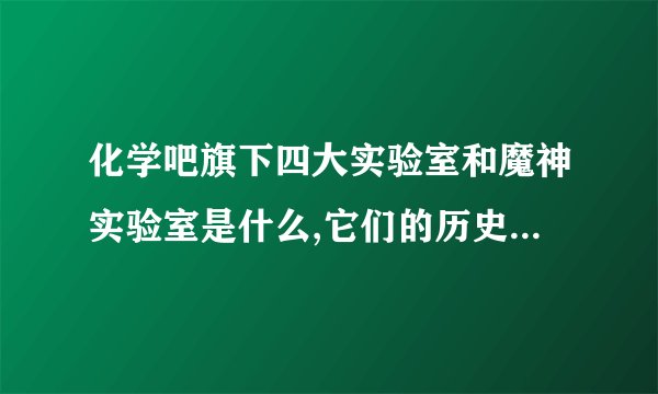 化学吧旗下四大实验室和魔神实验室是什么,它们的历史是什么？