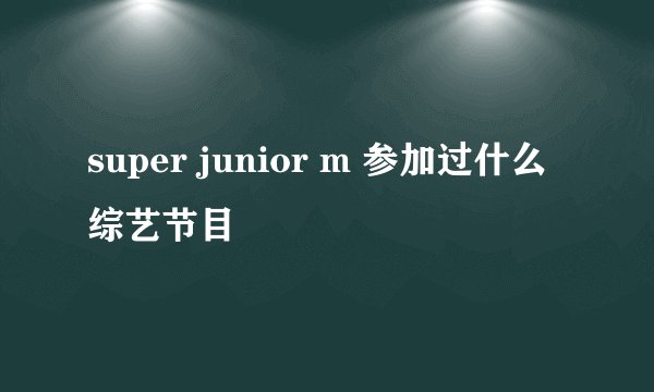 super junior m 参加过什么综艺节目