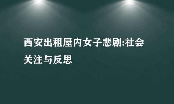 西安出租屋内女子悲剧:社会关注与反思