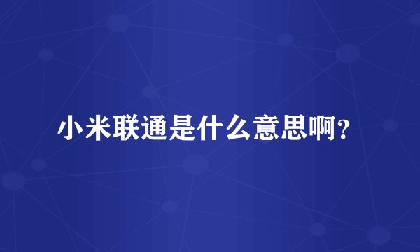 小米联通是什么意思啊？
