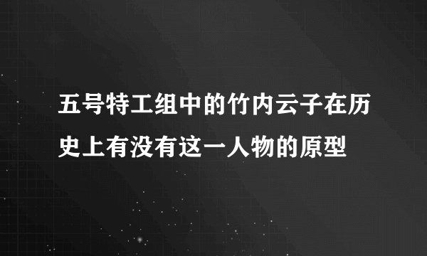 五号特工组中的竹内云子在历史上有没有这一人物的原型