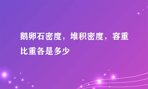 鹅卵石密度，堆积密度，容重比重各是多少