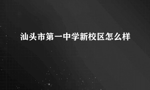 汕头市第一中学新校区怎么样