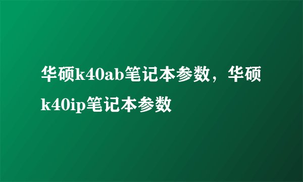 华硕k40ab笔记本参数，华硕k40ip笔记本参数