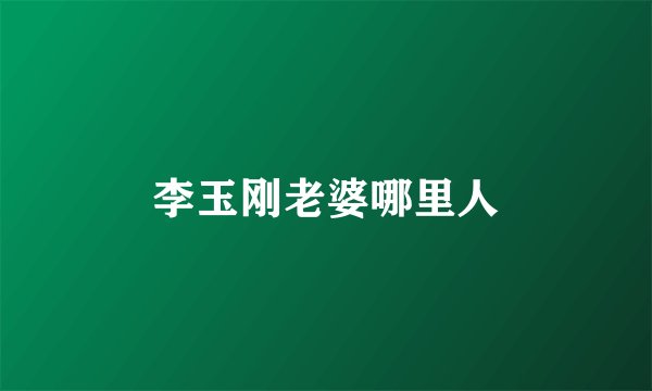 李玉刚老婆哪里人