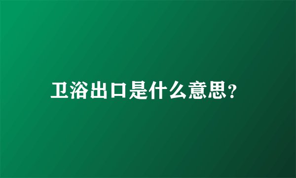 卫浴出口是什么意思?
