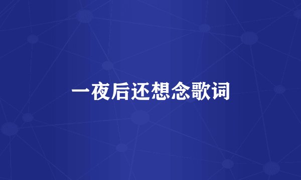 一夜后还想念歌词