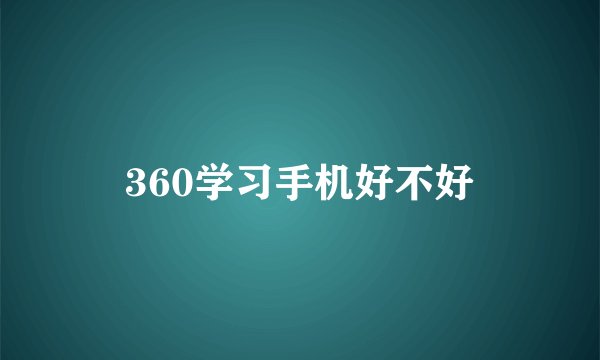 360学习手机好不好