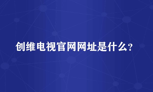 创维电视官网网址是什么?