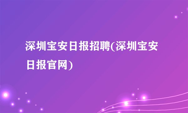 深圳宝安日报招聘(深圳宝安日报官网)