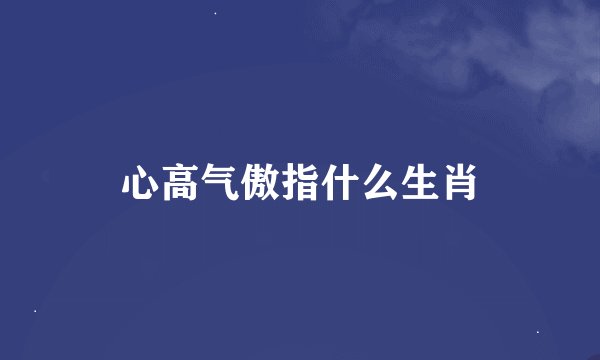 心高气傲指什么生肖