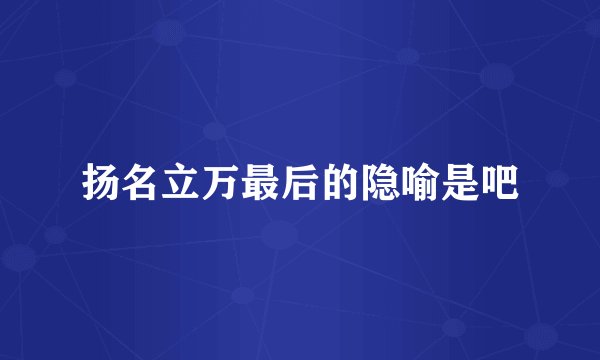 扬名立万最后的隐喻是吧