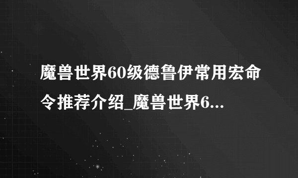 魔兽世界60级德鲁伊常用宏命令推荐介绍_魔兽世界60级德鲁伊常用宏命令推荐是什么