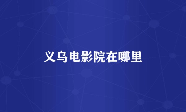义乌电影院在哪里
