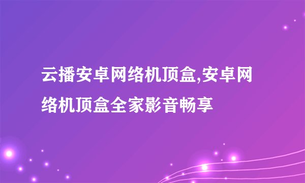 云播安卓网络机顶盒,安卓网络机顶盒全家影音畅享