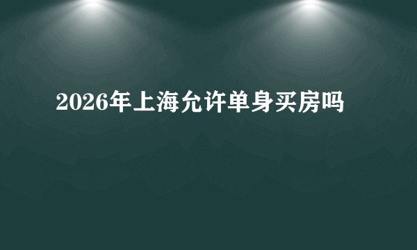 2026年上海允许单身买房吗
