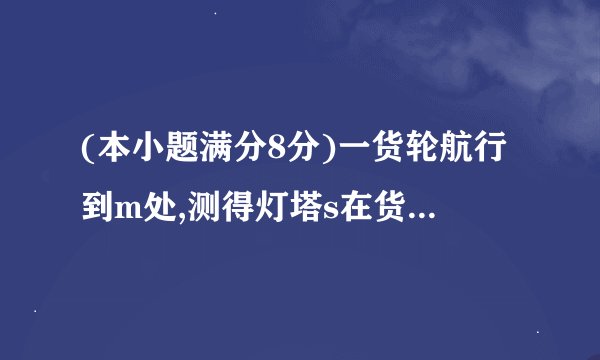 (本小题满分8分)一货轮航行到m处,测得灯塔s在货轮的北偏东15°...