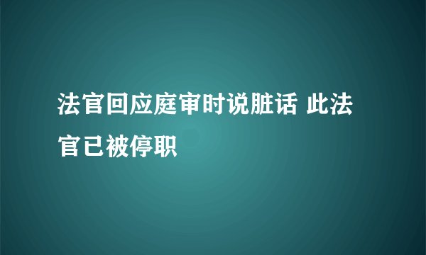 法官回应庭审时说脏话 此法官已被停职