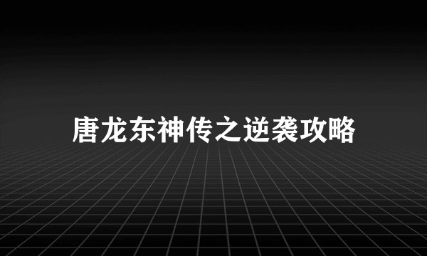 唐龙东神传之逆袭攻略