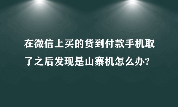 在微信上买的货到付款手机取了之后发现是山寨机怎么办?
