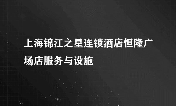 上海锦江之星连锁酒店恒隆广场店服务与设施