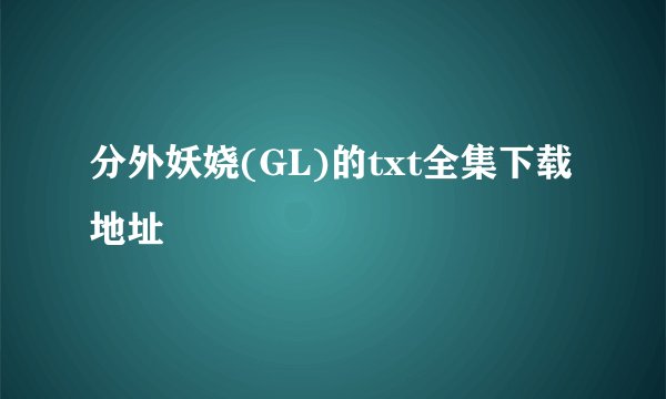 分外妖娆(GL)的txt全集下载地址