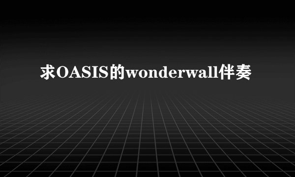 求OASIS的wonderwall伴奏