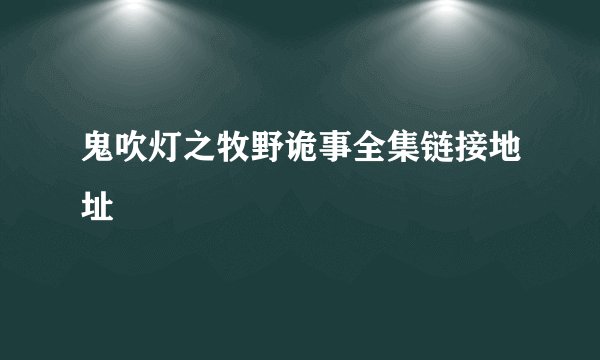 鬼吹灯之牧野诡事全集链接地址