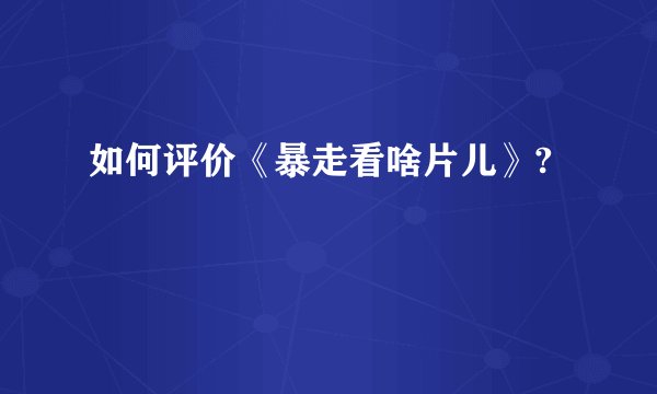 如何评价《暴走看啥片儿》?