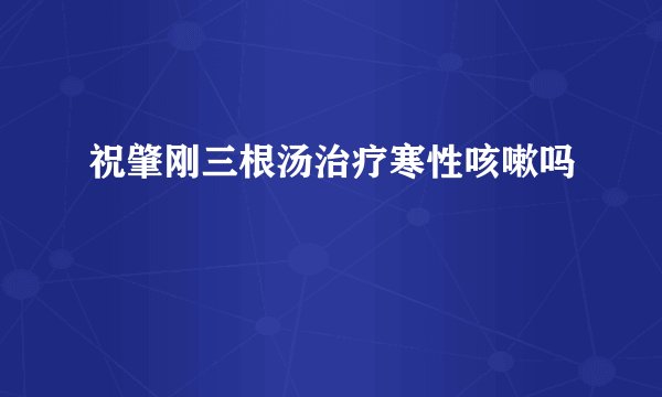 祝肇刚三根汤治疗寒性咳嗽吗