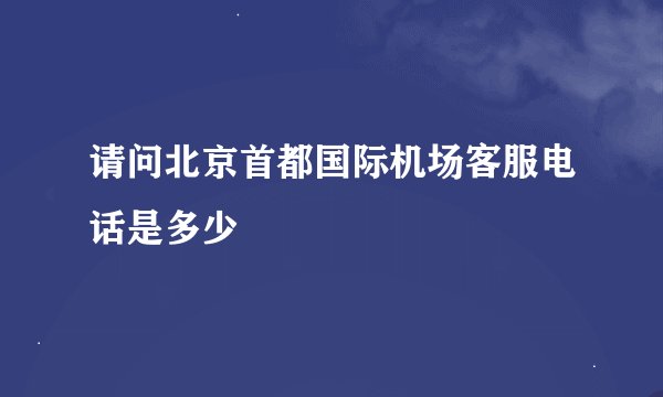 请问北京首都国际机场客服电话是多少